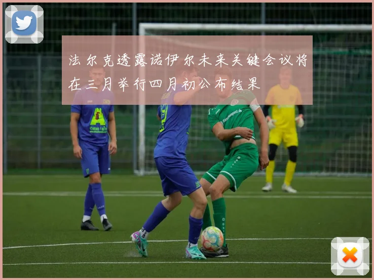 法尔克透露诺伊尔未来关键会议将在三月举行四月初公布结果