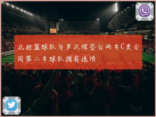 北控篮球队与罗汉琛签订两年C类合同第二年球队拥有选项