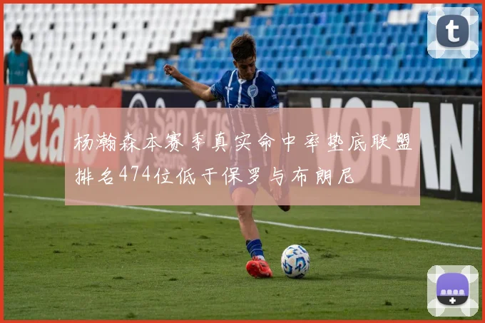 杨瀚森本赛季真实命中率垫底联盟排名474位低于保罗与布朗尼
