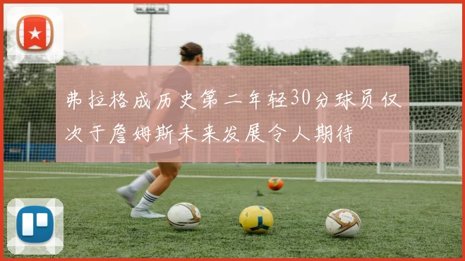 弗拉格成历史第二年轻30分球员仅次于詹姆斯未来发展令人期待