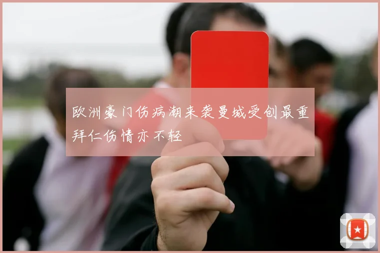 欧洲豪门伤病潮来袭曼城受创最重拜仁伤情亦不轻