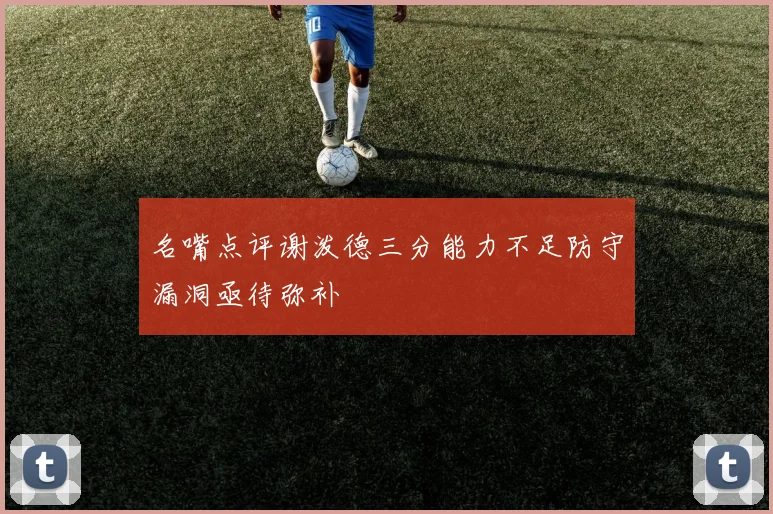 名嘴点评谢泼德三分能力不足防守漏洞亟待弥补