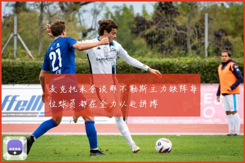 麦克托米奈谈那不勒斯主力缺阵每位球员都在全力以赴拼搏