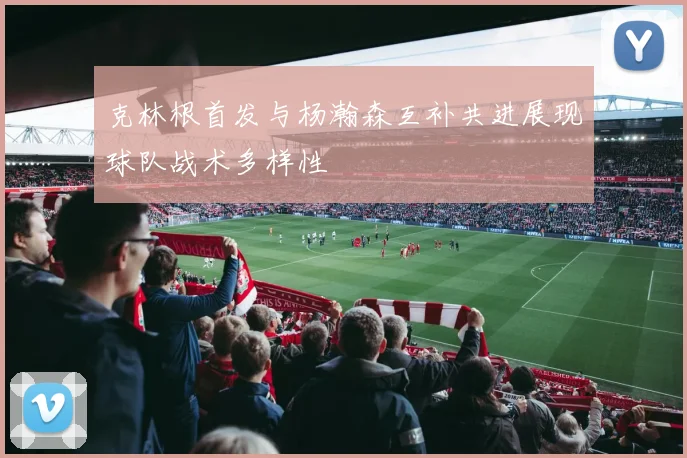 克林根首发与杨瀚森互补共进展现球队战术多样性