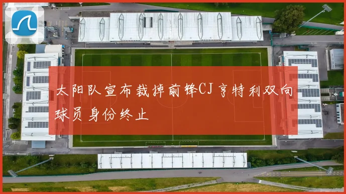 太阳队宣布裁掉前锋CJ亨特利双向球员身份终止