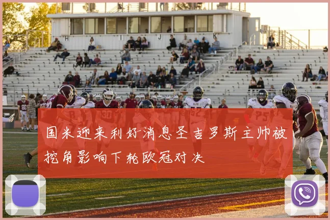 国米迎来利好消息圣吉罗斯主帅被挖角影响下轮欧冠对决