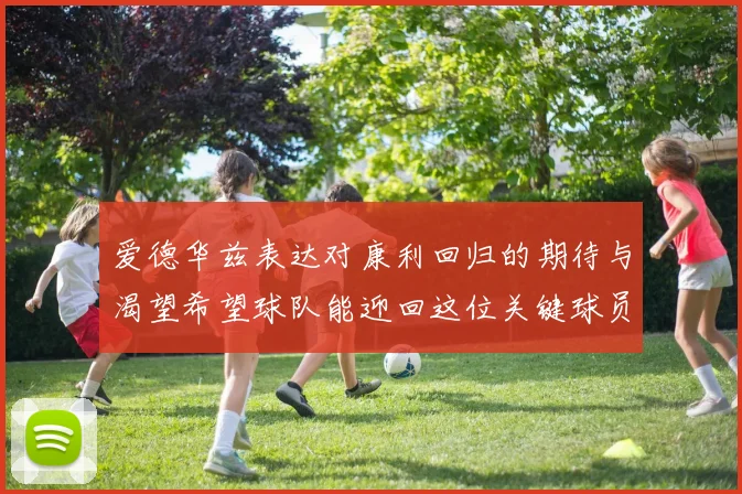 爱德华兹表达对康利回归的期待与渴望希望球队能迎回这位关键球员