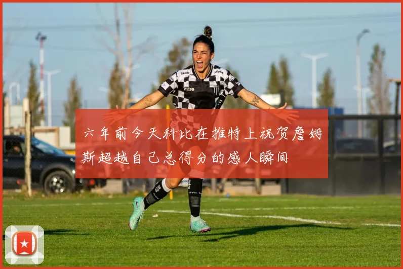六年前今天科比在推特上祝贺詹姆斯超越自己总得分的感人瞬间
