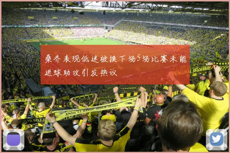 桑乔表现低迷被换下场5场比赛未能进球助攻引发热议