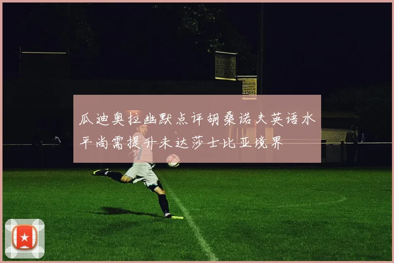 瓜迪奥拉幽默点评胡桑诺夫英语水平尚需提升未达莎士比亚境界