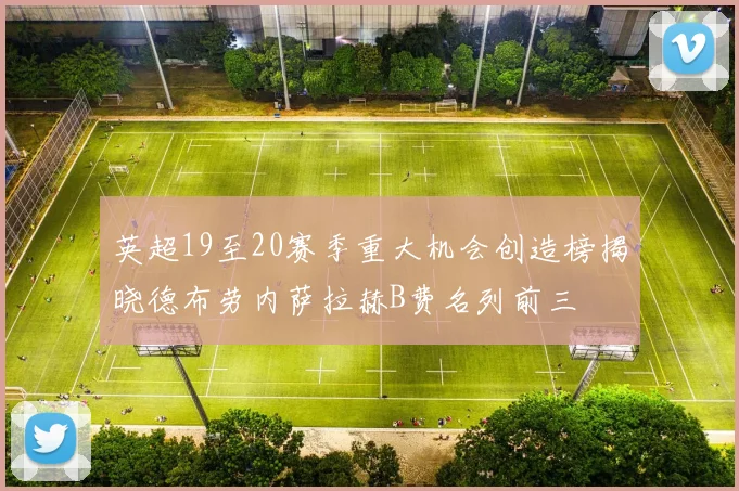 英超19至20赛季重大机会创造榜揭晓德布劳内萨拉赫B费名列前三