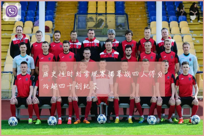 历史性时刻常规赛揭幕战四人得分均超四十创纪录