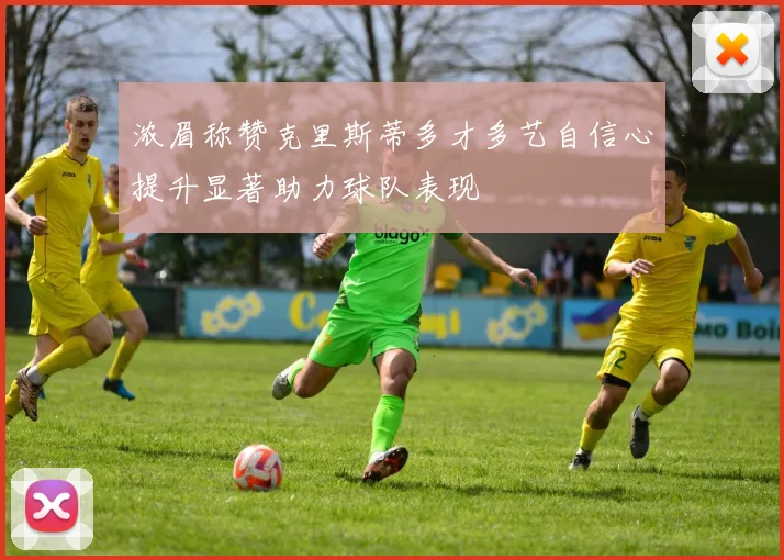 浓眉称赞克里斯蒂多才多艺自信心提升显著助力球队表现