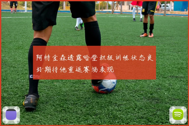 阿特金森透露哈登积极训练状态良好期待他重返赛场表现