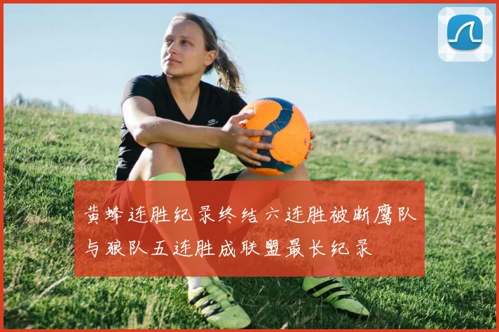 黄蜂连胜纪录终结六连胜被断鹰队与狼队五连胜成联盟最长纪录