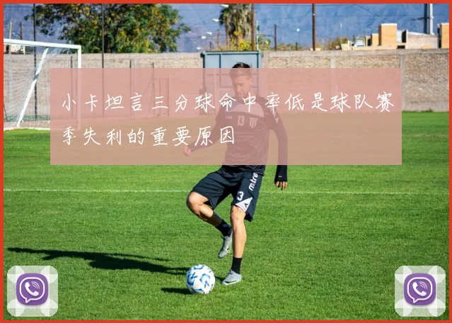 小卡坦言三分球命中率低是球队赛季失利的重要原因