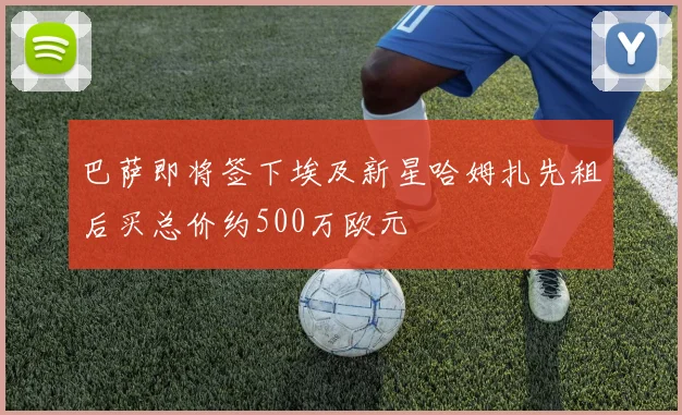 巴萨即将签下埃及新星哈姆扎先租后买总价约500万欧元