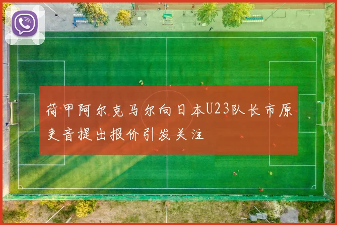荷甲阿尔克马尔向日本U23队长市原吏音提出报价引发关注