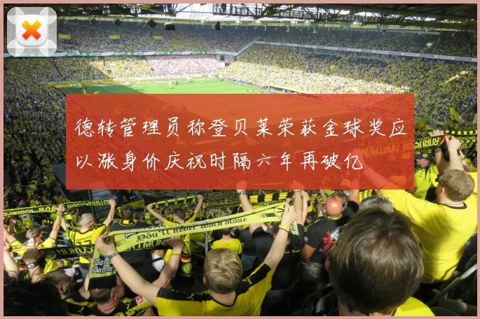 德转管理员称登贝莱荣获金球奖应以涨身价庆祝时隔六年再破亿