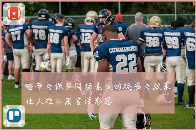 哈登与保罗同场竞技的观感与效果让人难以用言语形容